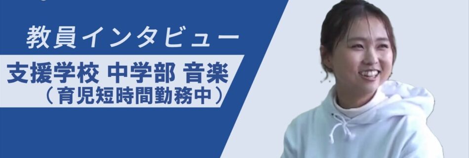 支援学校・中学部音楽（育児短時間勤務中）インタビュー
